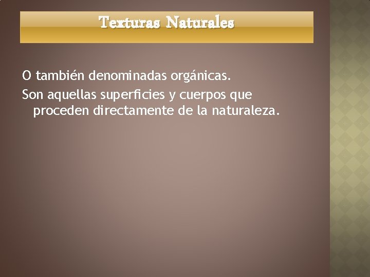 Texturas Naturales O también denominadas orgánicas. Son aquellas superficies y cuerpos que proceden directamente