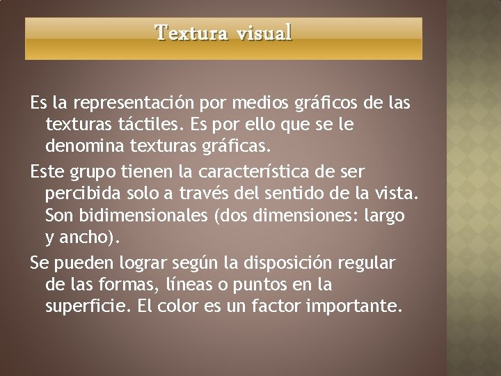 Textura visual Es la representación por medios gráficos de las texturas táctiles. Es por