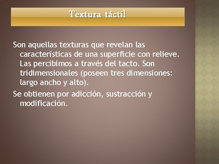 Textura táctil Son aquellas texturas que revelan las características de una superficie con relieve.