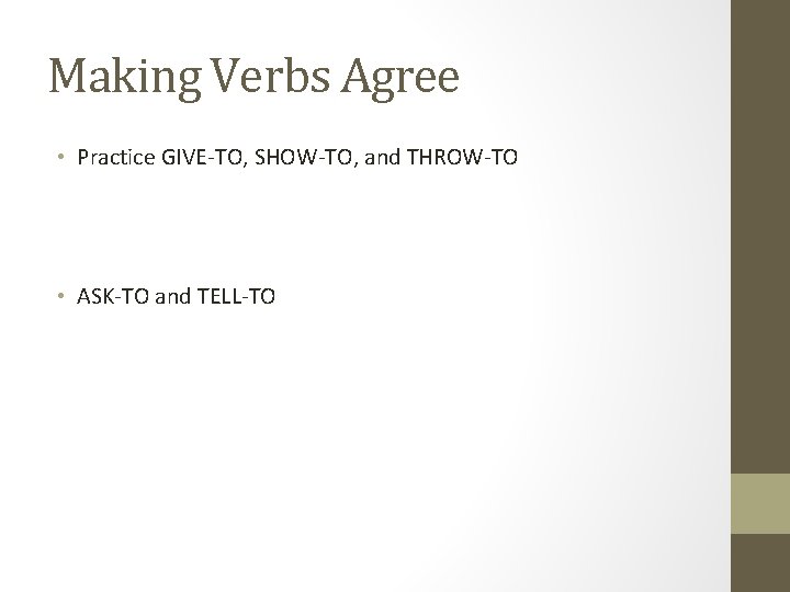 Making Verbs Agree • Practice GIVE-TO, SHOW-TO, and THROW-TO • ASK-TO and TELL-TO 