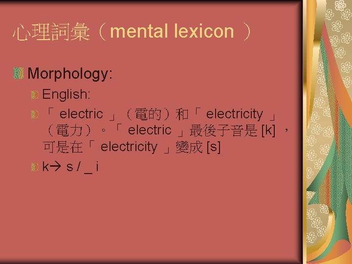 心理詞彙（mental lexicon ） Morphology: English: 「 electric 」（電的）和「 electricity 」 （電力）。「 electric 」最後子音是 [k]