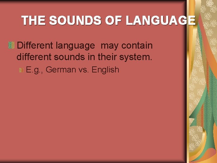 THE SOUNDS OF LANGUAGE Different language may contain different sounds in their system. E.