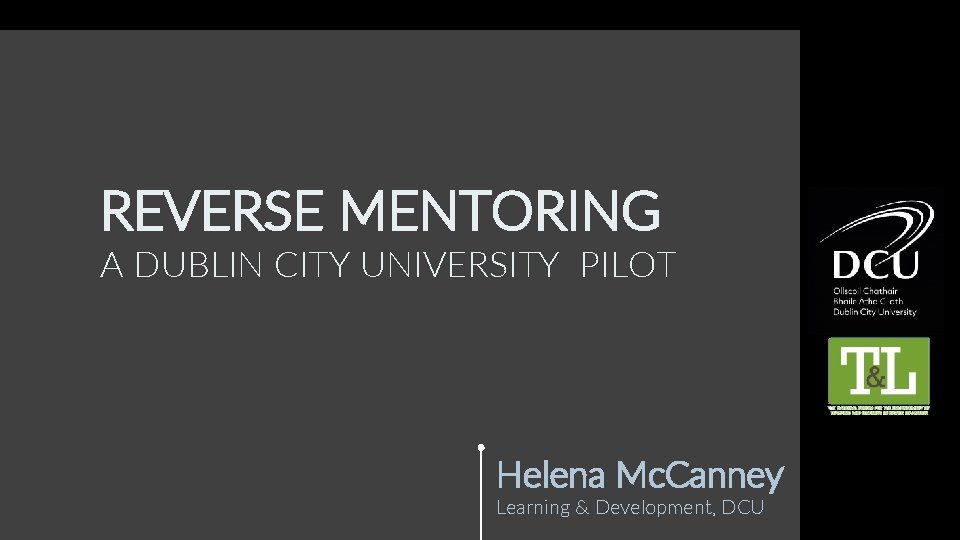 REVERSE MENTORING A DUBLIN CITY UNIVERSITY PILOT Helena Mc. Canney Learning & Development, DCU