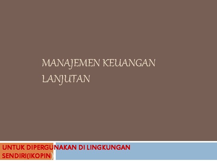 MANAJEMEN KEUANGAN LANJUTAN UNTUK DIPERGUNAKAN DI LINGKUNGAN SENDIRI(IKOPIN) MANAJEMEN KEUANGAN LANJUTAN UNTUK DIPERGUNAKAN DI LINGKUNGAN SENDIRI(IKOPIN)