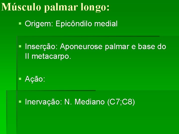 Músculo palmar longo: § Origem: Epicôndilo medial § Inserção: Aponeurose palmar e base do