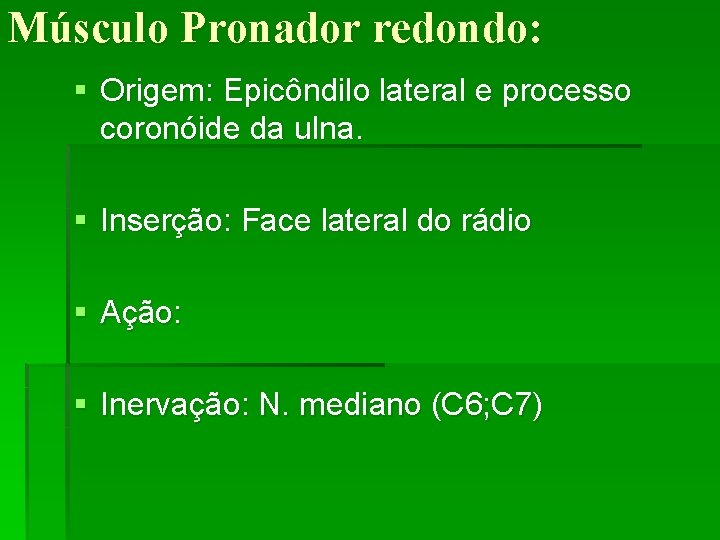 Músculo Pronador redondo: § Origem: Epicôndilo lateral e processo coronóide da ulna. § Inserção: