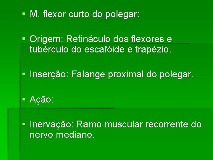 § M. flexor curto do polegar: § Origem: Retináculo dos flexores e tubérculo do