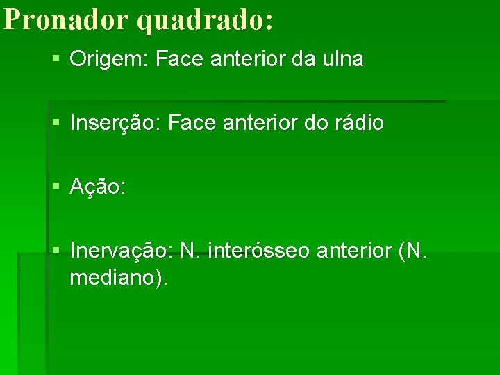 Pronador quadrado: § Origem: Face anterior da ulna § Inserção: Face anterior do rádio