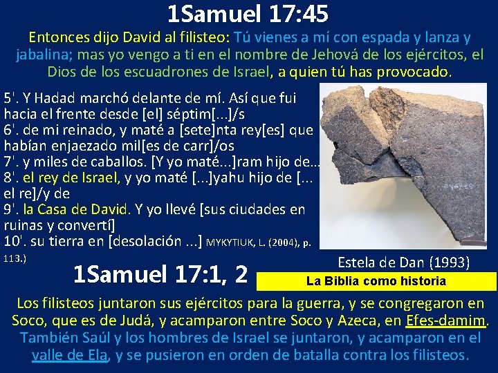 1 Samuel 17: 45 Entonces dijo David al filisteo: Tú vienes a mí con