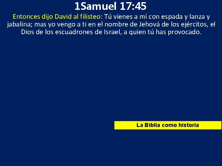 1 Samuel 17: 45 Entonces dijo David al filisteo: Tú vienes a mí con