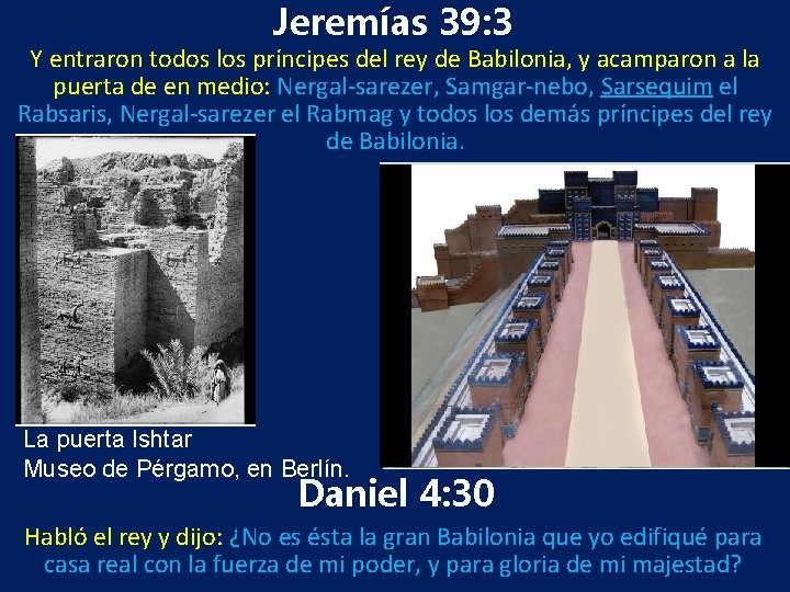 Jeremías 39: 3 Y entraron todos los príncipes del rey de Babilonia, y acamparon