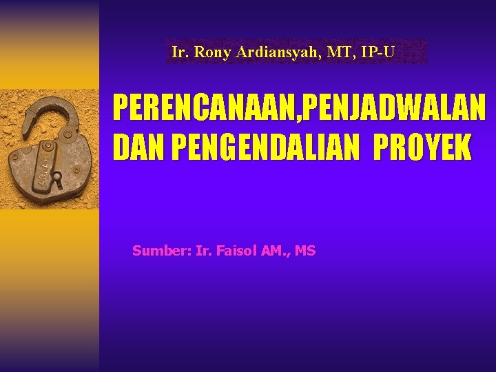 Ir. Rony Ardiansyah, MT, IP-U PERENCANAAN, PENJADWALAN DAN PENGENDALIAN PROYEK Sumber: Ir. Faisol AM.