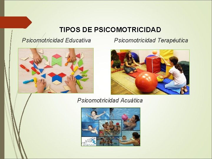 TIPOS DE PSICOMOTRICIDAD Psicomotricidad Educativa Psicomotricidad Terapéutica Psicomotricidad Acuática 