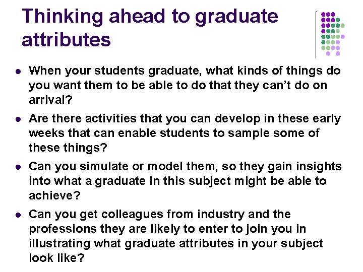 Thinking ahead to graduate attributes l When your students graduate, what kinds of things