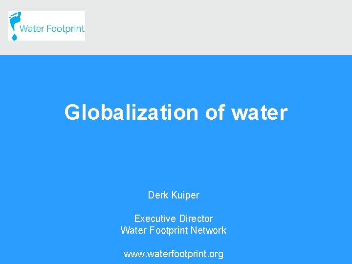Globalization of water Derk Kuiper Executive Director Water Footprint Network www. waterfootprint. org 