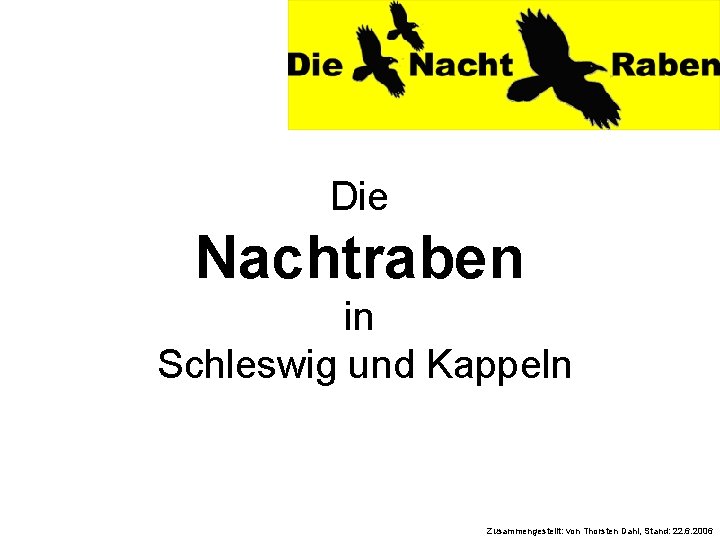 Die Nachtraben in Schleswig und Kappeln Zusammengestellt: von Thorsten Dahl, Stand: 22. 6. 2006