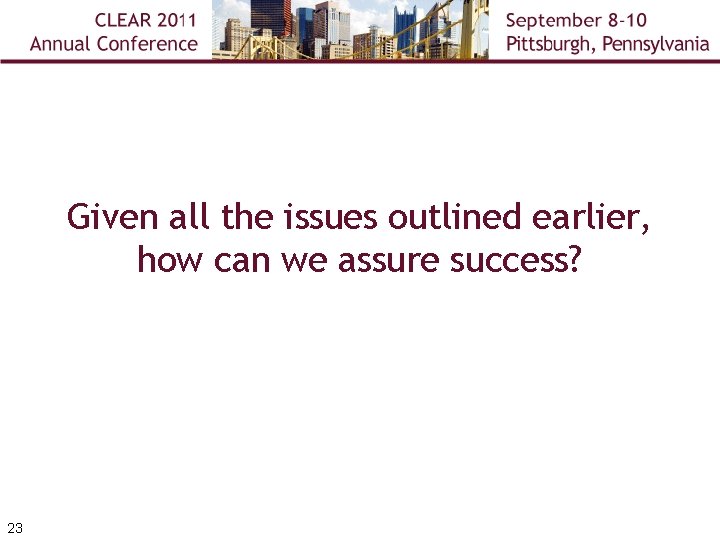 Given all the issues outlined earlier, how can we assure success? 23 