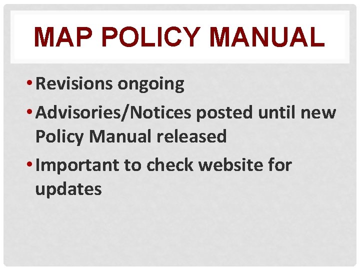MAP POLICY MANUAL • Revisions ongoing • Advisories/Notices posted until new Policy Manual released