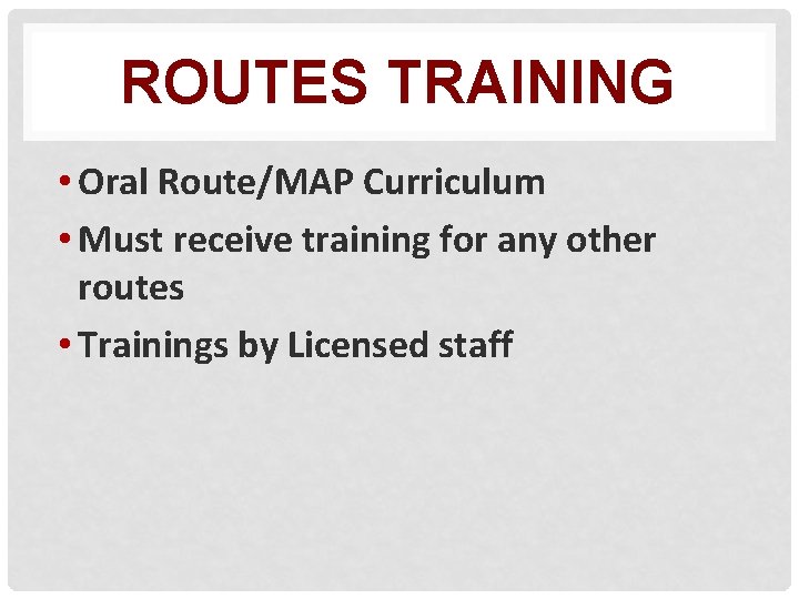 ROUTES TRAINING • Oral Route/MAP Curriculum • Must receive training for any other routes