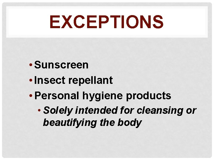 EXCEPTIONS • Sunscreen • Insect repellant • Personal hygiene products • Solely intended for