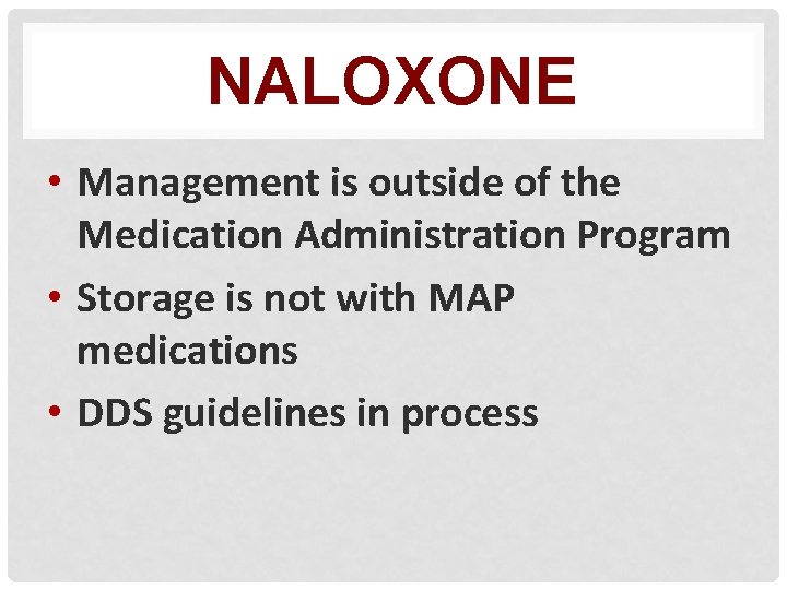 NALOXONE • Management is outside of the Medication Administration Program • Storage is not
