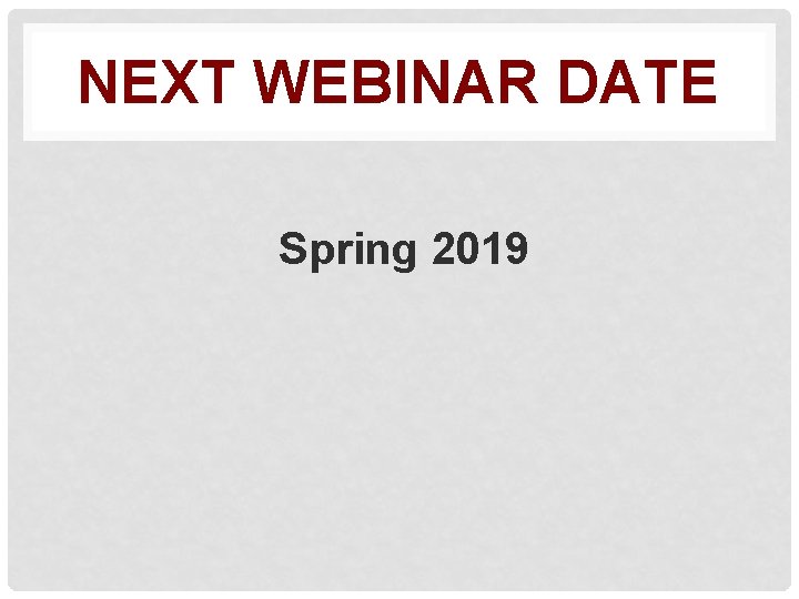 NEXT WEBINAR DATE Spring 2019 