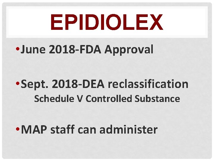 EPIDIOLEX • June 2018 -FDA Approval • Sept. 2018 -DEA reclassification Schedule V Controlled