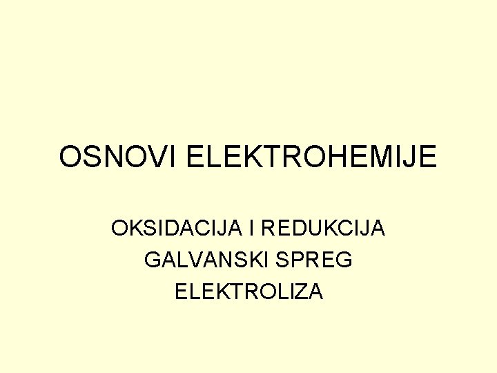 OSNOVI ELEKTROHEMIJE OKSIDACIJA I REDUKCIJA GALVANSKI SPREG ELEKTROLIZA 