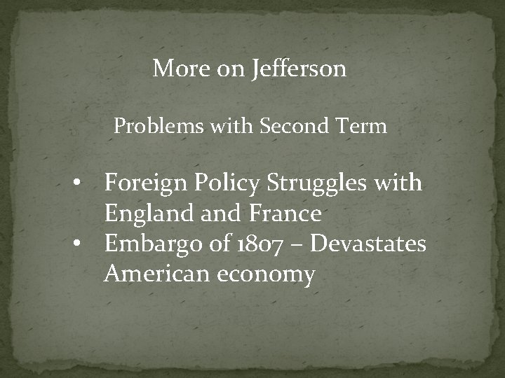 More on Jefferson Problems with Second Term • Foreign Policy Struggles with England France