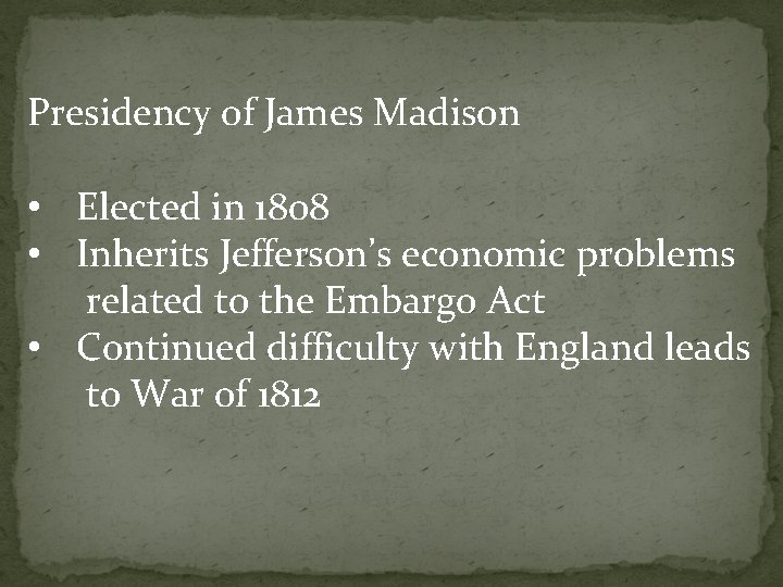 Presidency of James Madison • Elected in 1808 • Inherits Jefferson’s economic problems related