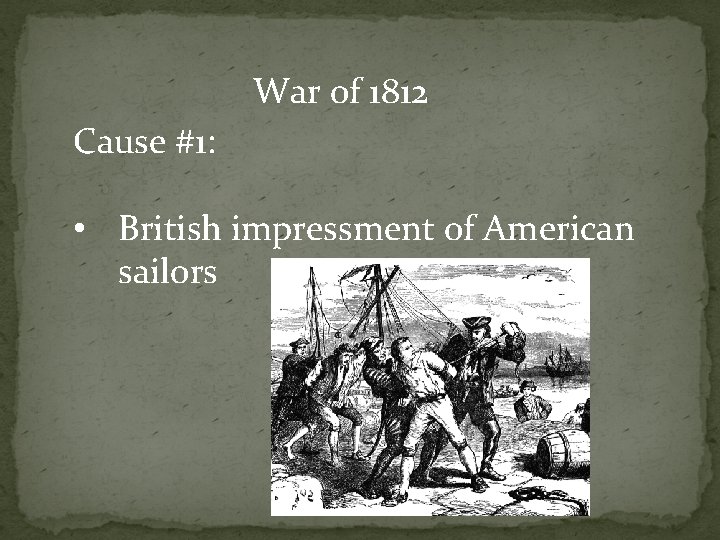 War of 1812 Cause #1: • British impressment of American sailors 