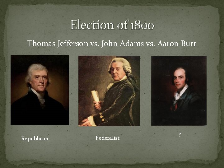 Election of 1800 Thomas Jefferson vs. John Adams vs. Aaron Burr Republican Federalist ?