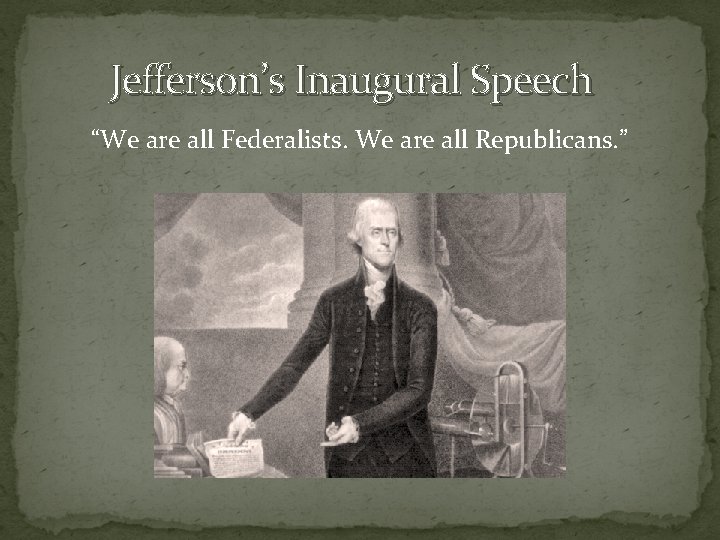 Jefferson’s Inaugural Speech “We are all Federalists. We are all Republicans. ” A call
