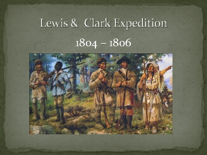 Lewis & Clark Expedition 1804 – 1806 