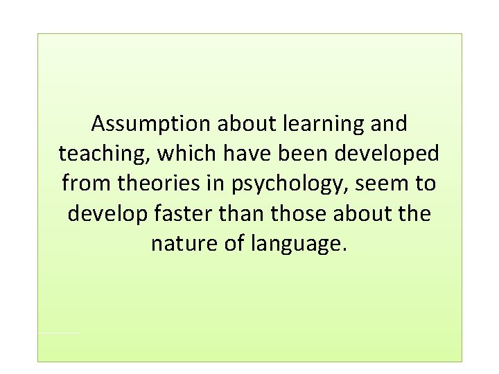 Assumption about learning and teaching, which have been developed from theories in psychology, seem Assumption about learning and teaching, which have been developed from theories in psychology, seem