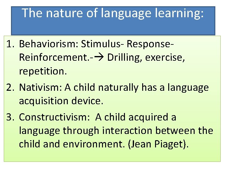 The nature of language learning: 1. Behaviorism: Stimulus- Response. Reinforcement. - Drilling, exercise, repetition. The nature of language learning: 1. Behaviorism: Stimulus- Response. Reinforcement. - Drilling, exercise, repetition.