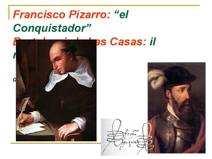 Francisco Pizarro: “el Conquistador” Bartolomé de Las Casas: il missionario Due sguardi divergenti 