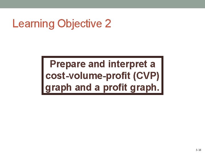 Learning Objective 2 Prepare and interpret a cost-volume-profit (CVP) graph and a profit graph.