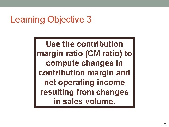 Learning Objective 3 Use the contribution margin ratio (CM ratio) to compute changes in