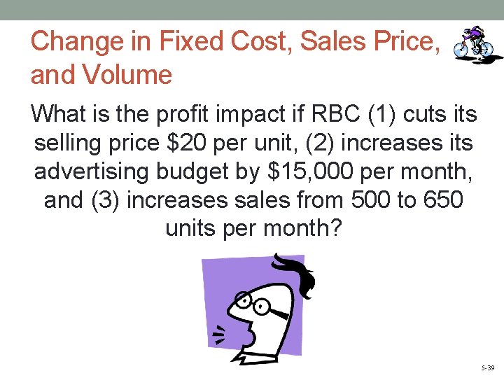 Change in Fixed Cost, Sales Price, and Volume What is the profit impact if