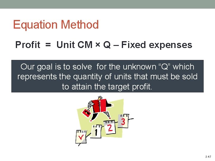 Equation Method Profit = Unit CM × Q – Fixed expenses Our goal is