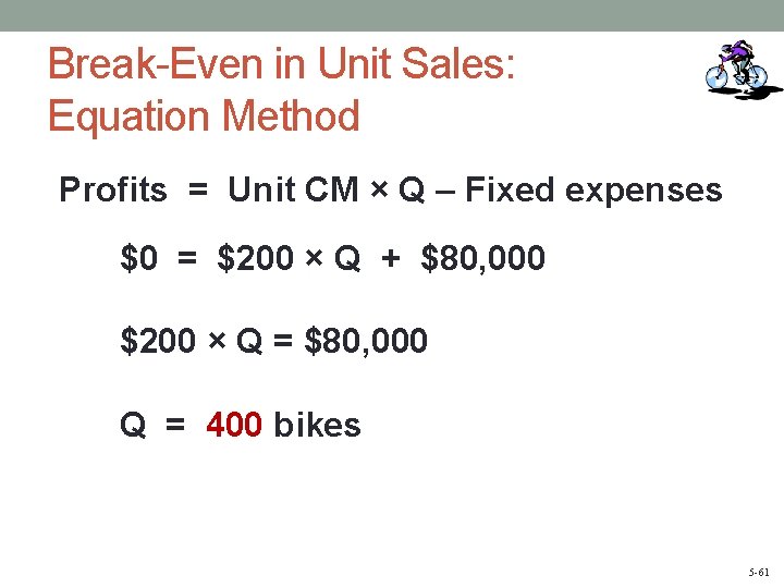 Break-Even in Unit Sales: Equation Method Profits = Unit CM × Q – Fixed