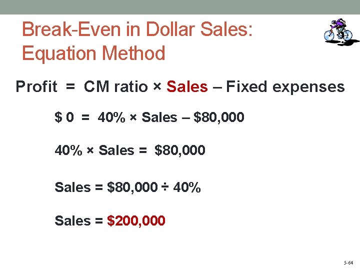 Break-Even in Dollar Sales: Equation Method Profit = CM ratio × Sales – Fixed