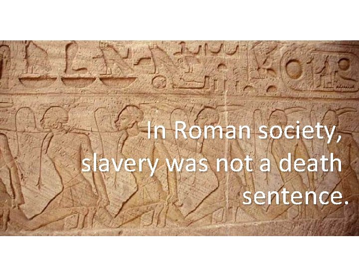 In Roman society, slavery was not a death sentence. 