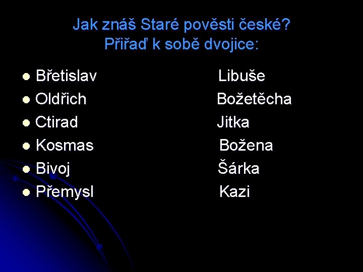 Jak znáš Staré pověsti české? Přiřaď k sobě dvojice: Břetislav l Oldřich l Ctirad