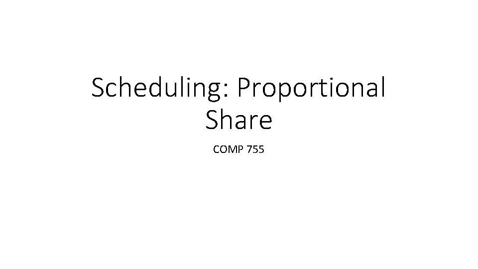 Scheduling: Proportional Share COMP 755 