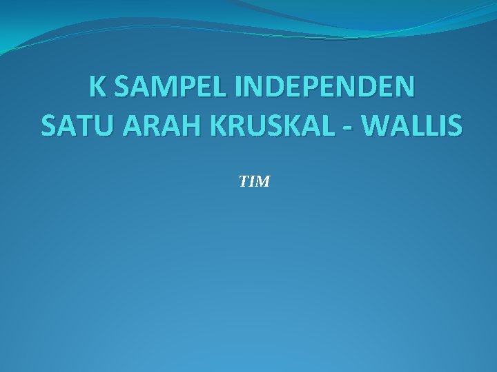 K SAMPEL INDEPENDEN SATU ARAH KRUSKAL - WALLIS TIM 