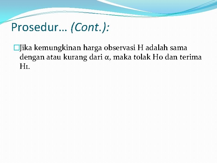 Prosedur… (Cont. ): �Jika kemungkinan harga observasi H adalah sama dengan atau kurang dari