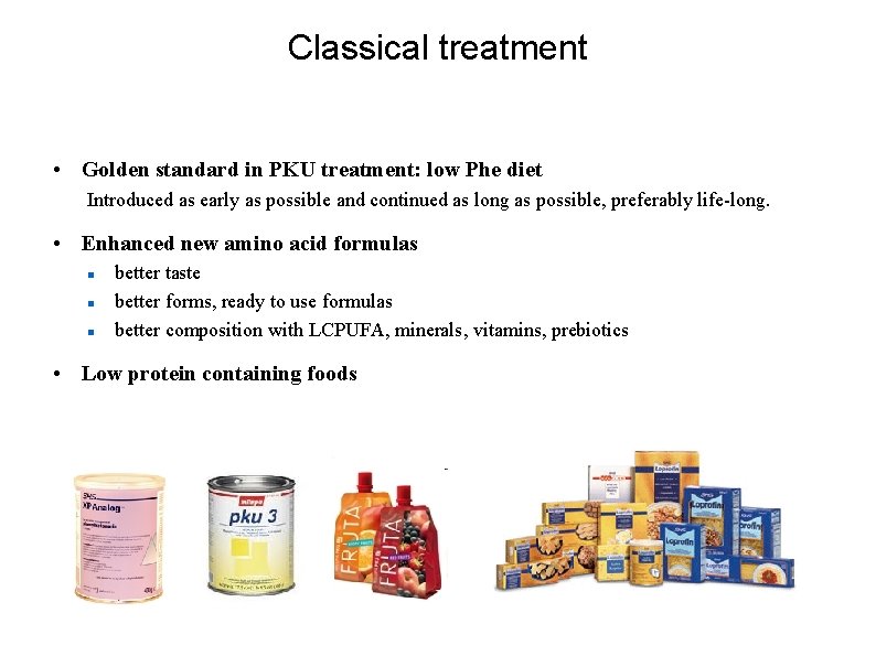 Classical treatment • Golden standard in PKU treatment: low Phe diet Introduced as early