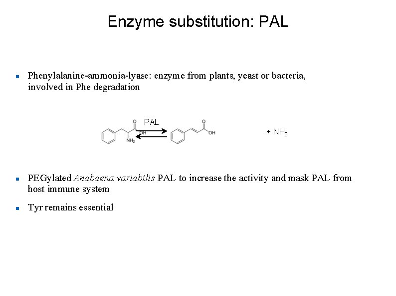 Enzyme substitution: PAL Phenylalanine-ammonia-lyase: enzyme from plants, yeast or bacteria, involved in Phe degradation